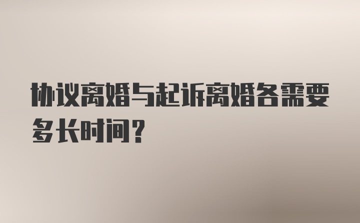 协议离婚与起诉离婚各需要多长时间？