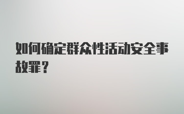 如何确定群众性活动安全事故罪？