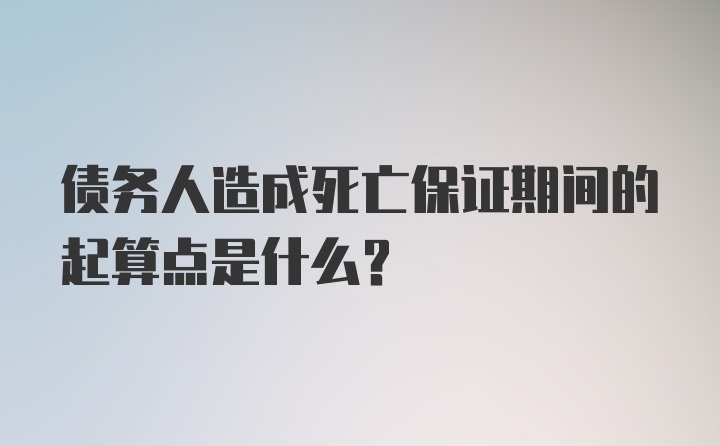 债务人造成死亡保证期间的起算点是什么?