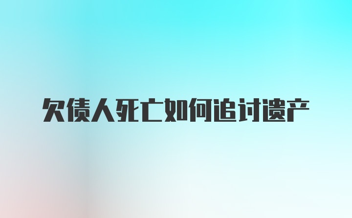 欠债人死亡如何追讨遗产