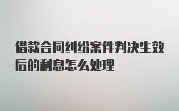 借款合同纠纷案件判决生效后的利息怎么处理