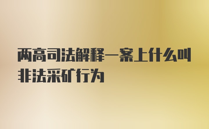 两高司法解释一案上什么叫非法采矿行为