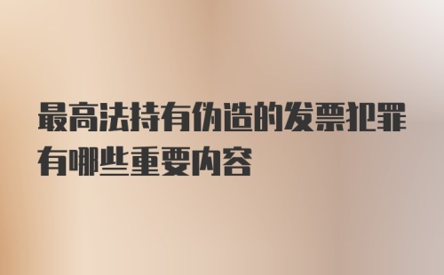 最高法持有伪造的发票犯罪有哪些重要内容