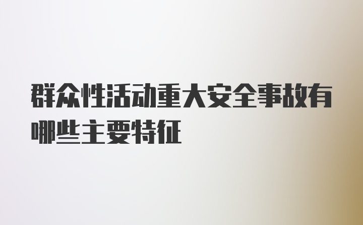 群众性活动重大安全事故有哪些主要特征