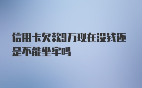 信用卡欠款9万现在没钱还是不能坐牢吗