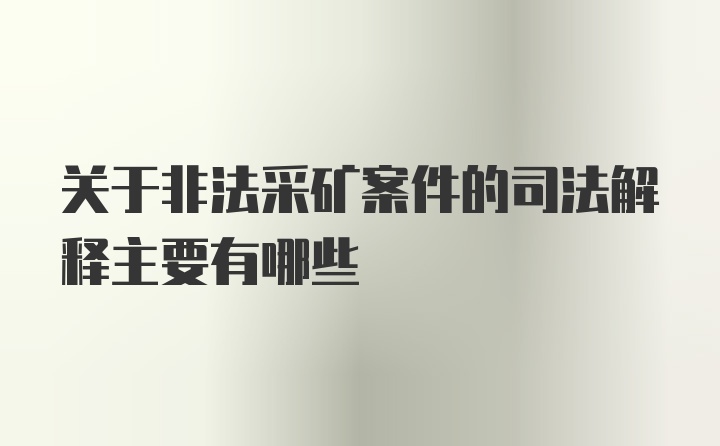 关于非法采矿案件的司法解释主要有哪些