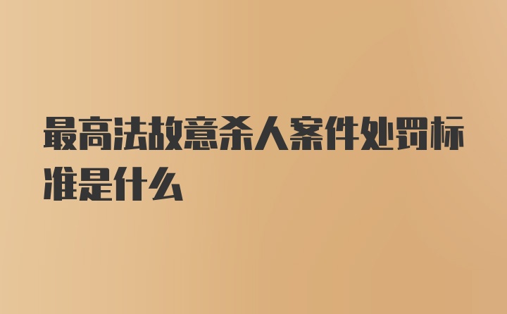 最高法故意杀人案件处罚标准是什么