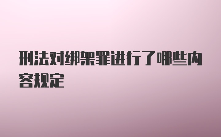 刑法对绑架罪进行了哪些内容规定