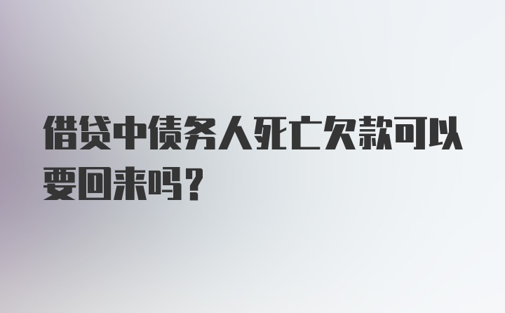 借贷中债务人死亡欠款可以要回来吗？