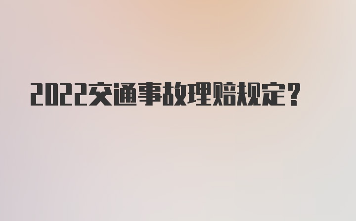 2022交通事故理赔规定？