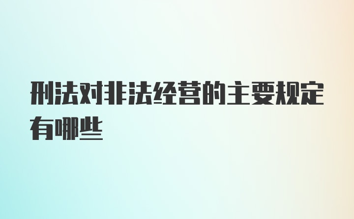 刑法对非法经营的主要规定有哪些