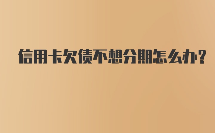 信用卡欠债不想分期怎么办？