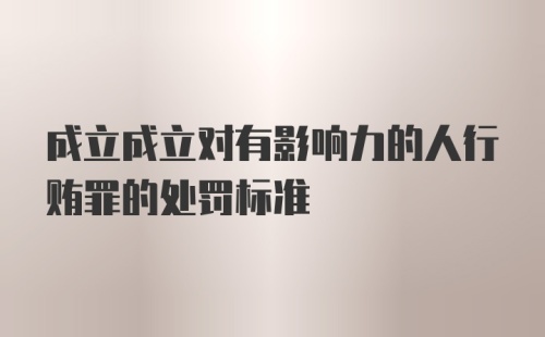 成立成立对有影响力的人行贿罪的处罚标准