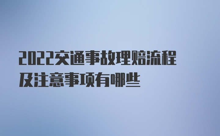 2022交通事故理赔流程及注意事项有哪些