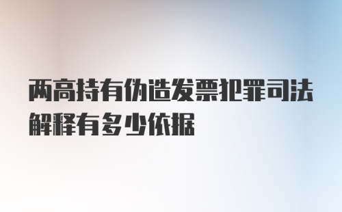 两高持有伪造发票犯罪司法解释有多少依据