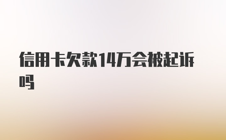 信用卡欠款14万会被起诉吗