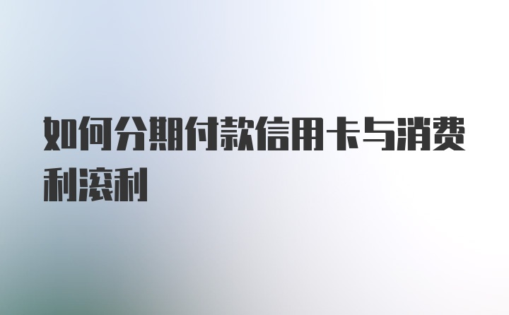 如何分期付款信用卡与消费利滚利