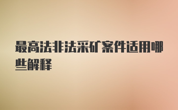 最高法非法采矿案件适用哪些解释