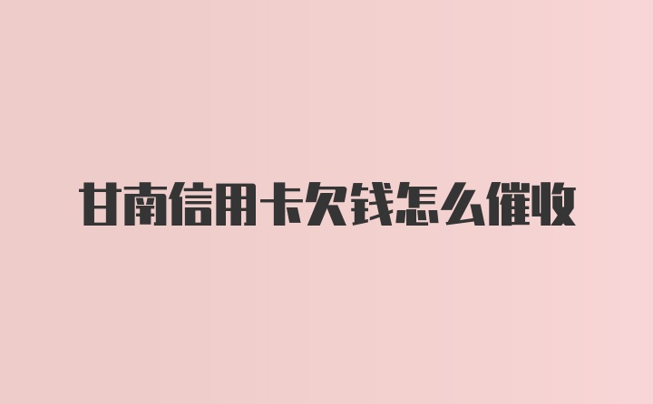 甘南信用卡欠钱怎么催收