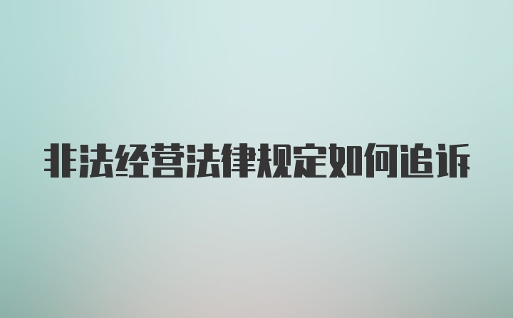 非法经营法律规定如何追诉