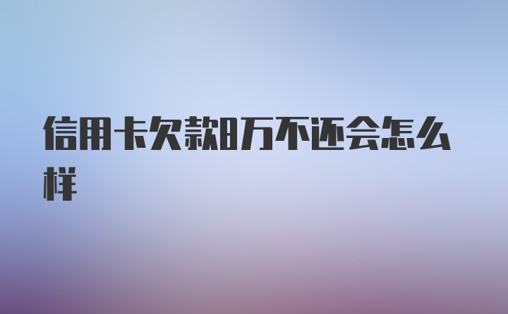 信用卡欠款8万不还会怎么样