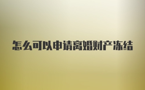 怎么可以申请离婚财产冻结