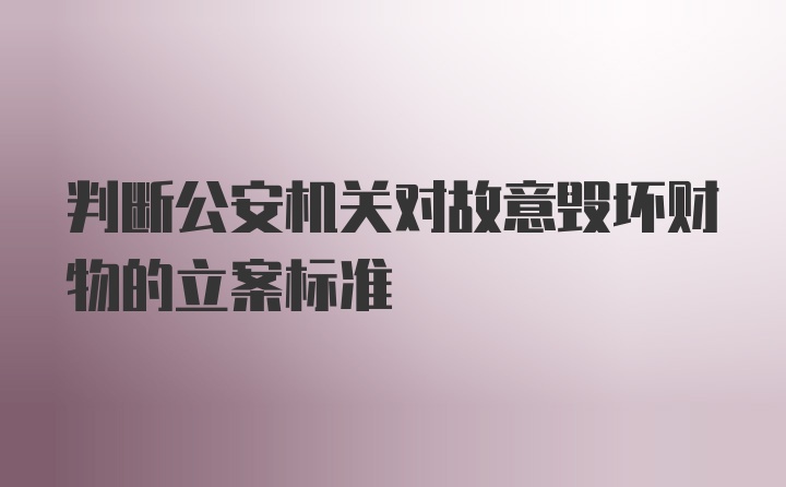 判断公安机关对故意毁坏财物的立案标准