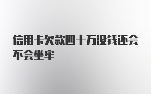 信用卡欠款四十万没钱还会不会坐牢