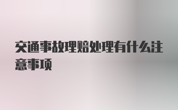 交通事故理赔处理有什么注意事项