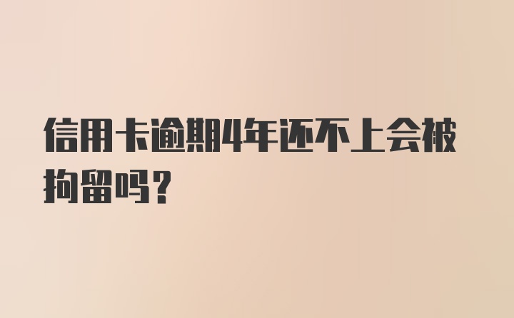 信用卡逾期4年还不上会被拘留吗？