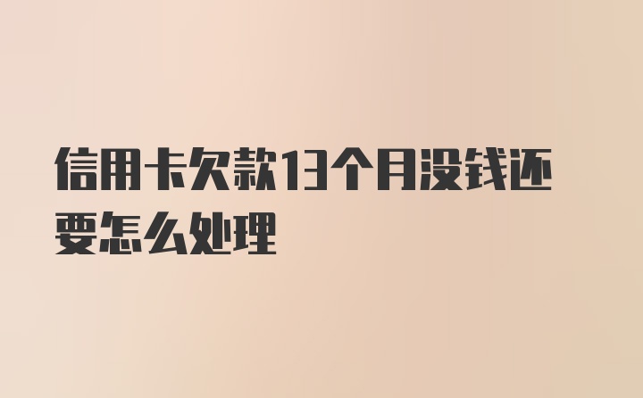 信用卡欠款13个月没钱还要怎么处理