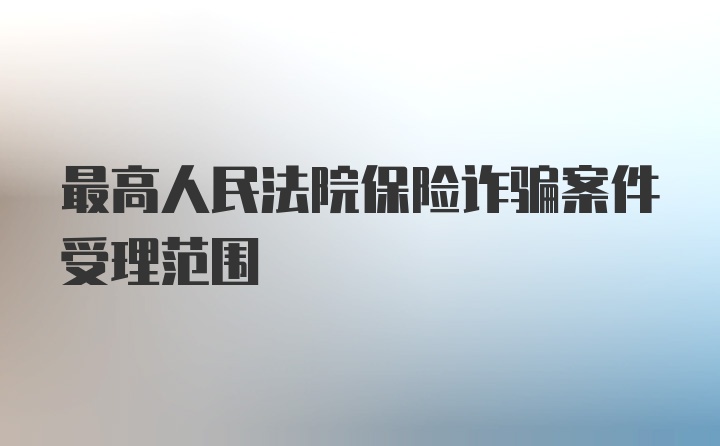 最高人民法院保险诈骗案件受理范围