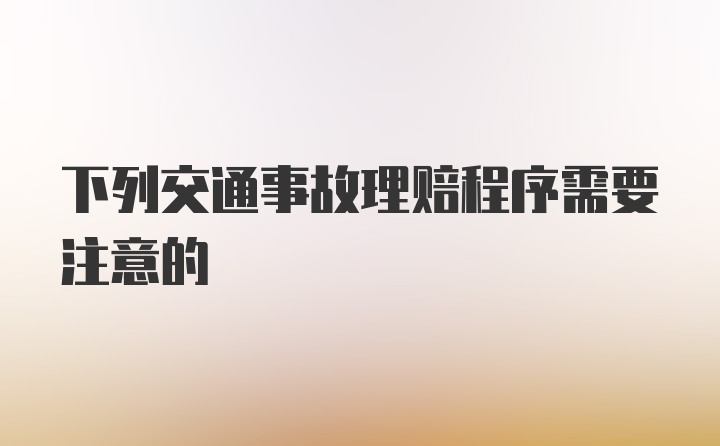 下列交通事故理赔程序需要注意的