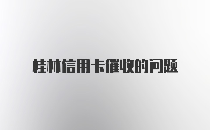 桂林信用卡催收的问题