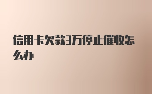 信用卡欠款3万停止催收怎么办