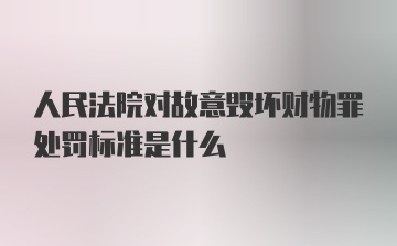 人民法院对故意毁坏财物罪处罚标准是什么