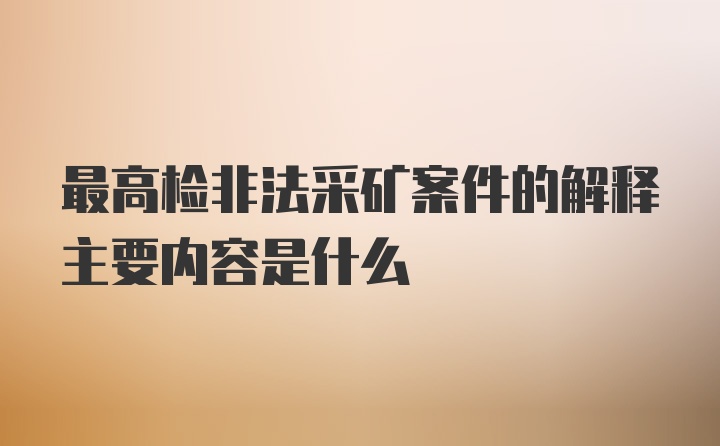 最高检非法采矿案件的解释主要内容是什么