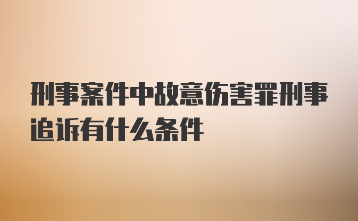 刑事案件中故意伤害罪刑事追诉有什么条件