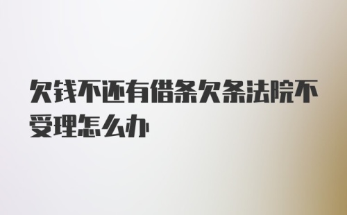 欠钱不还有借条欠条法院不受理怎么办