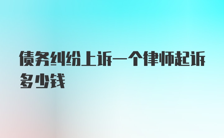 债务纠纷上诉一个律师起诉多少钱