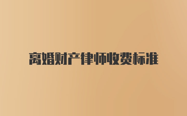 离婚财产律师收费标准