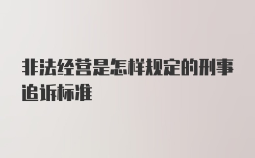 非法经营是怎样规定的刑事追诉标准