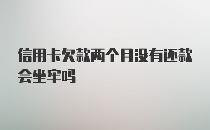 信用卡欠款两个月没有还款会坐牢吗