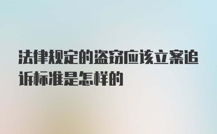 法律规定的盗窃应该立案追诉标准是怎样的