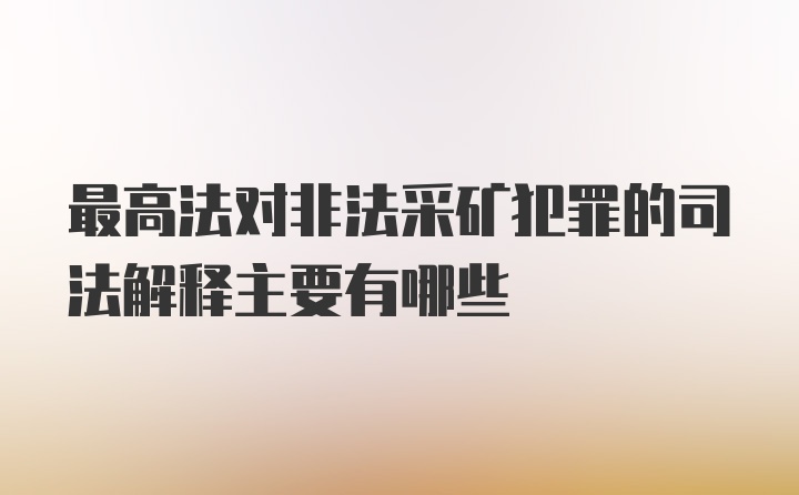 最高法对非法采矿犯罪的司法解释主要有哪些