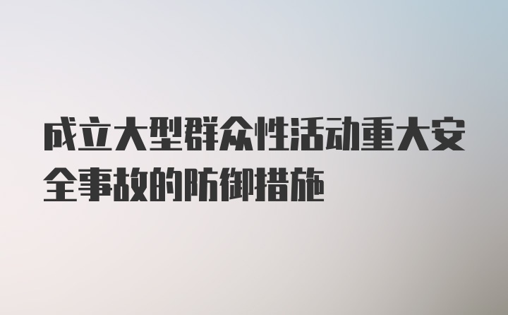 成立大型群众性活动重大安全事故的防御措施