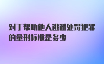 对于帮助他人逃避处罚犯罪的量刑标准是多少