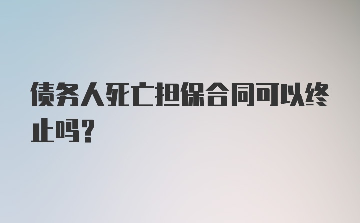 债务人死亡担保合同可以终止吗?