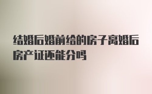 结婚后婚前给的房子离婚后房产证还能分吗