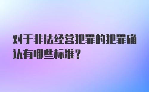 对于非法经营犯罪的犯罪确认有哪些标准?